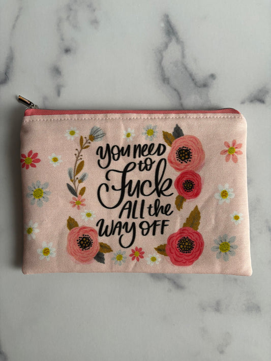 You Need to Fuck All the Way Off - Sweary Zippered Pouch (Medium Sized)